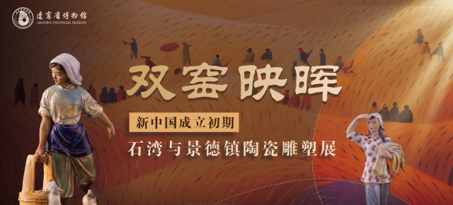 《雙窯映暉》新中國成立初期石灣與景德鎮陶瓷雕塑展 | 遼寧省博物館