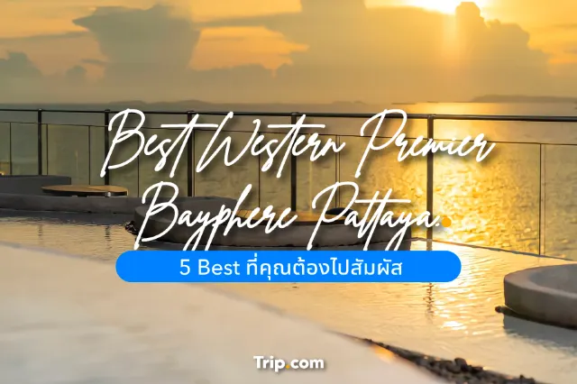 รีวิว Best Western Premier Bayphere Pattaya กับ 5 Best ที่คุณต้องไปสัมผัส