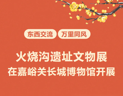 《東西交流 萬里同風》火燒溝遺址文物展 嘉峪關長城博物館站 | 嘉峪關長城博物館