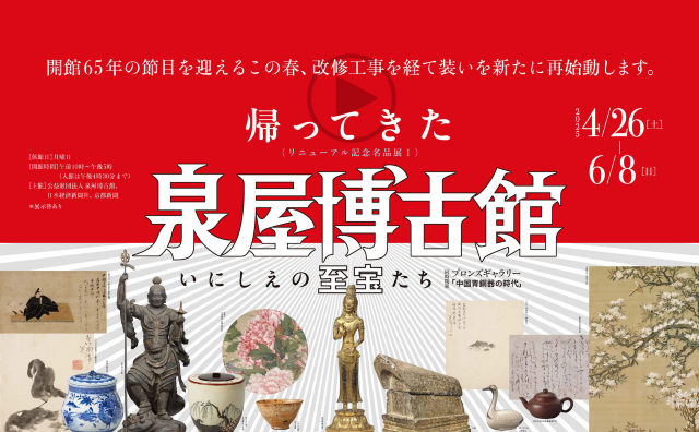Commemorative Exhibition of Masterpieces I The Return of the Izumiya Hakukokan Museum: Ancient Treasures | Sen-oku Hakuko Kan