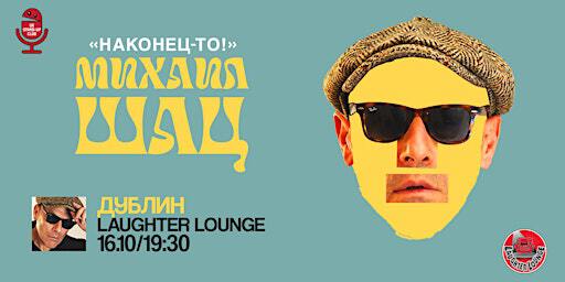 МИХАИЛ ШАЦ В ДУБЛИНЕ | 16 ОКТЯБРЯ | LAUGHTER LOUNGE | Laughter Lounge