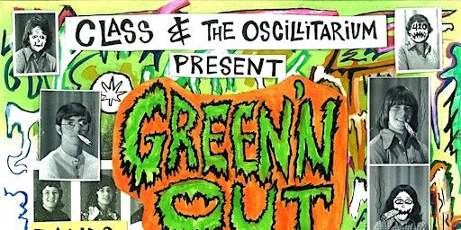 CLASS & THE OSCILLITARIUM PRESENT GREEN'N OUT `` | The Garrison