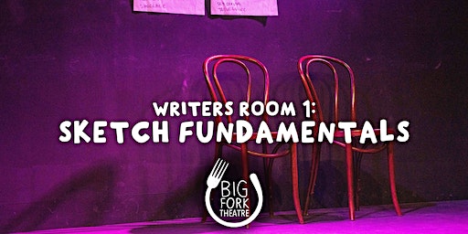 Writers Room 1 – Sketch Fundamentals | Big Fork Theatre