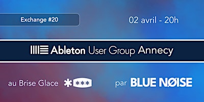 Ableton User Group Annecy par Blue Noise - Exchange Avril (#20) | Le Brise Glace
