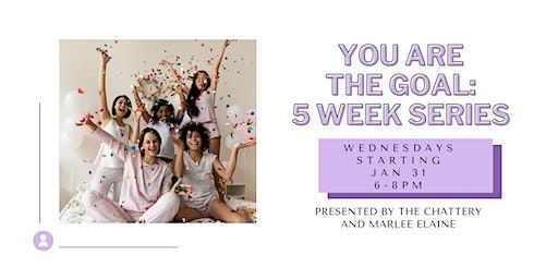 You are the Goal: 5 Week Series - IN-PERSON | The Chattery