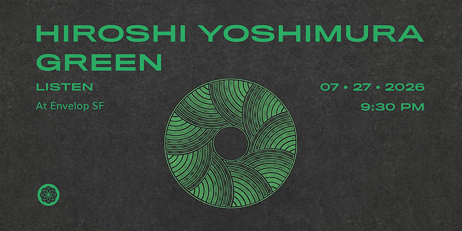 Hiroshi Yoshimura - Green : LISTEN | Envelop SF  (9:30pm) | Envelop SF
