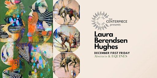 Abstracts&Equines, December First Friday Celebrating Laura Berendsen Hughes | The Centerpiece
