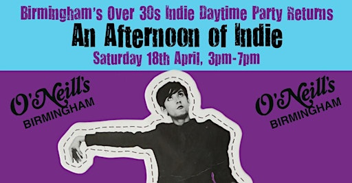 BIRMINGHAM An Afternoon Of Indie (Over 30s Only) 18 April, 3-7pm- 1/4 sold | O'Neill'S Broad Street
