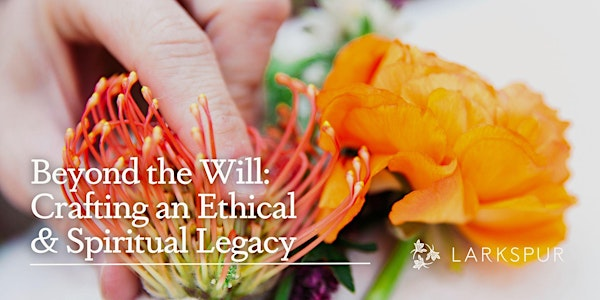 Beyond the Will: Crafting Your Ethical & Spiritual Legacy | Larkspur Conservation - Library and Learning Center