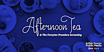 Afternoon Tea with Special Guest & The Forsytes Premiere Screening | Buffalo Toronto Public Media