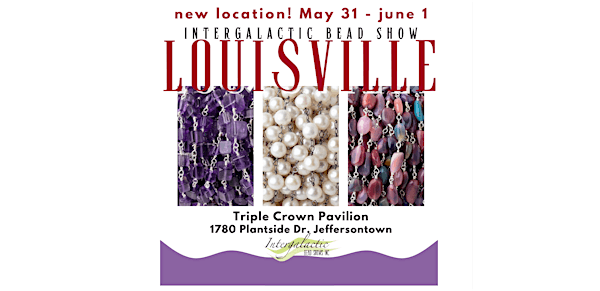 NEW LOCATION! LOUISVILLE, KENTUCKY BEADSHOW  May 31 - June 1, 2025 | Triple crown pavilion