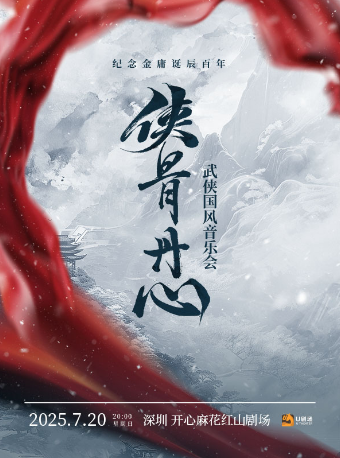 “俠骨丹心”紀念金庸誕辰百年 武俠國風音樂會｜音樂會 | 深圳開心麻花紅山劇場