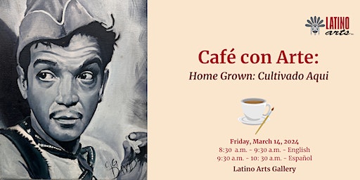 Café con Arte: Home Grown: Cultivado Aqui | Latino Arts, Inc.