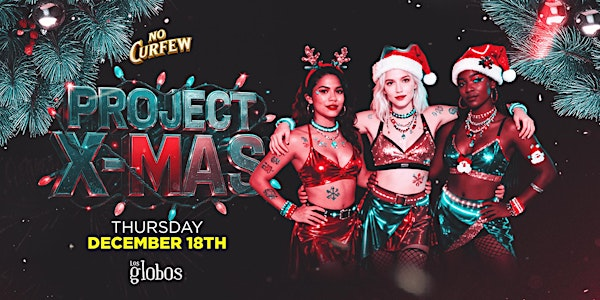 NO CURFEW PROJECT X-MAS @ LOS GLOBOS / $5 BEFORE 10:30PM W/RSVP | Los Globos
