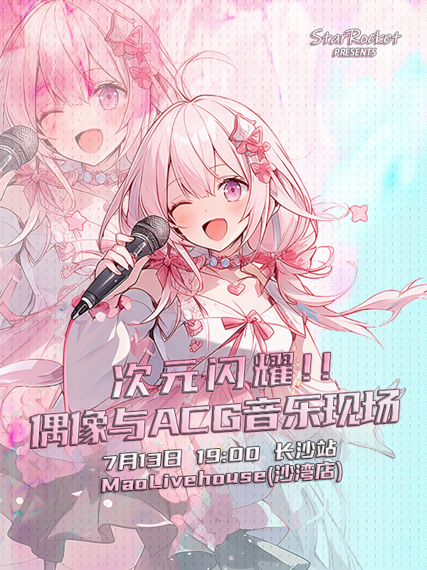次元閃耀！！偶像與ACG音樂現場 長沙站丨StarRocket呈現 「關於二次元、地下偶像、ACG」｜演唱會 | MAO Livehouse長沙(沙灣店)