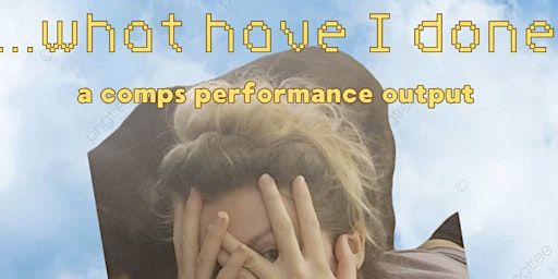 WHAT HAVE I DONE: a comps performance output | Sweet Action Theatre