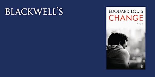 CHANGE - Édouard Louis in conversation with Helen Mort | Blackwell's Bookshop