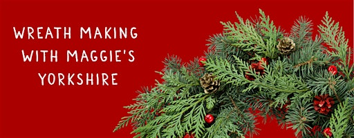 Wreath Making Workshop Maggie's Yorkshire | Maggie's, Yorkshire