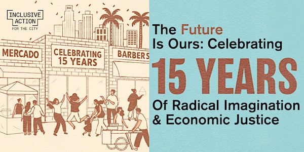 The Future is Ours: 15 Years of Radical Imagination & Economic Justice | Los Angeles River Center and Gardens