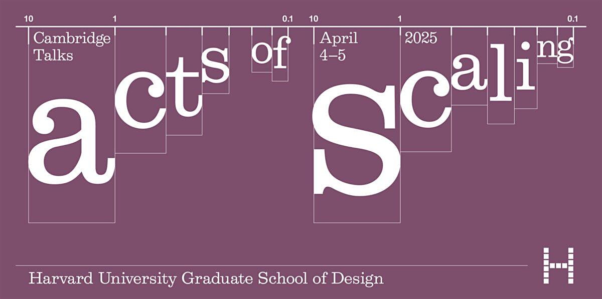 Cambridge Talks: Acts of Scaling | Harvard University Graduate School Of Design