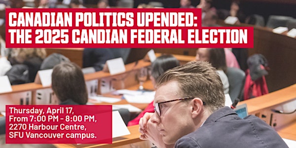 Canadian Politics Upended: The 2025 Canadian Federal Election | SFU Harbour Centre, Room 2270