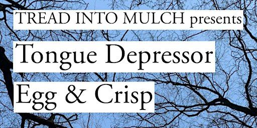 Tread Into Mulch presents: TONGUE DEPRESSOR / Egg & Crisp | Hundred Years Gallery