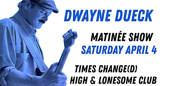 Dwayne Dueck - Matinée Show | Times Change(d) High & Lonesome Club