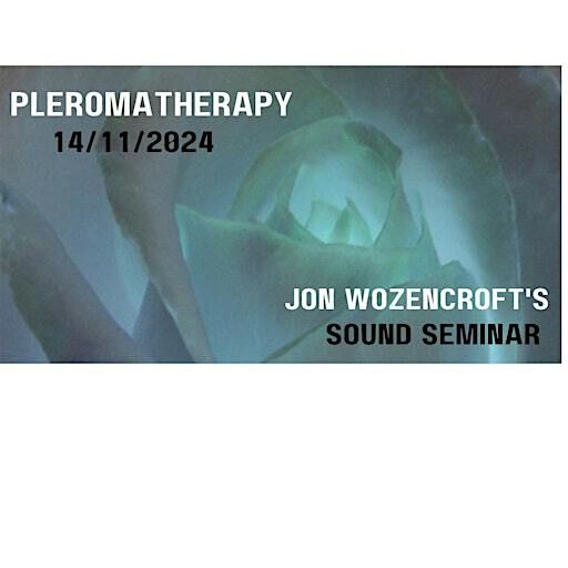 Jon Wozencroft's Sound Seminar "PLEROMATHERAPY" | Theme Ltd