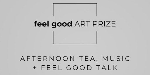 feel good ART PRIZE - AFTERNOON TEA, MUSIC + feel good TALK | Quadrant Gallery + Art Advisory
