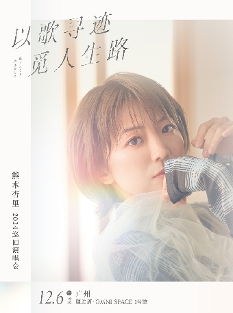 熊木杏裏 “以歌尋跡，覓人生路” 2024年廣州演唱會｜演唱會 | 廣州疆進酒·OMNI SPACE(1號館)