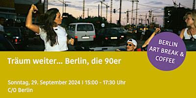 Träum weiter - Berlin, die 90er BERLIN ART BREAK & COFFEE | C/O Berlin