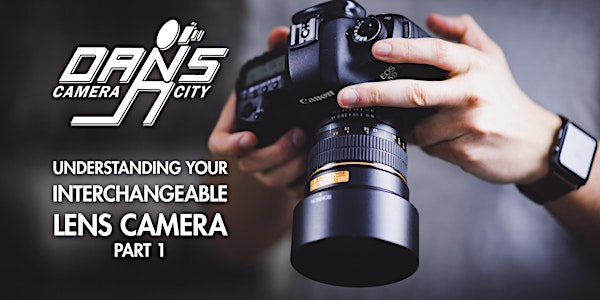 Understanding Your Interchangeable Lens Camera: Part 1 | Dan's Camera City