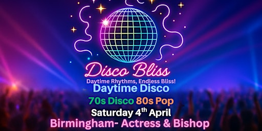 Disco Bliss -70s Disco 80s Pop - Day Party - Birmingham - Sat 4th April | Actress & Bishop