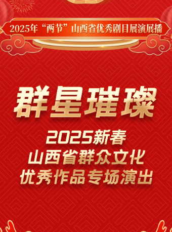 羣星璀璨-2025新春山西省羣眾文化優秀作品專場演出—2025年“兩節”山西省優秀劇目展演展播｜話劇歌劇 | 太原工人文化宮大劇場