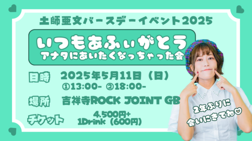 土師亜文バースデーイベント2025 いつもあふぃがとう～アナタにあいたくなっちゃった会～のチケット(東京都・2025/5/11(日)) | ROCK JOINT GB