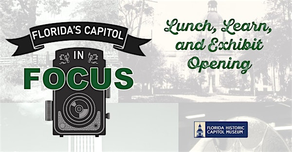 Lunch, Learn, and Exhibit Opening: Capitol in FOCUS | Florida Historic Capitol Museum