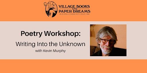 Poetry Workshop: Writing Into the Unknown with Kevin Murphy | Village Books and Paper Dreams