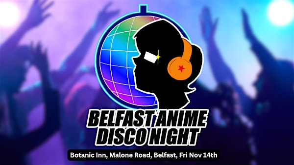 Belfast Anime Disco - Sat 15th Nov 2025 @The Bot, Malone Road | The Botanic Inn