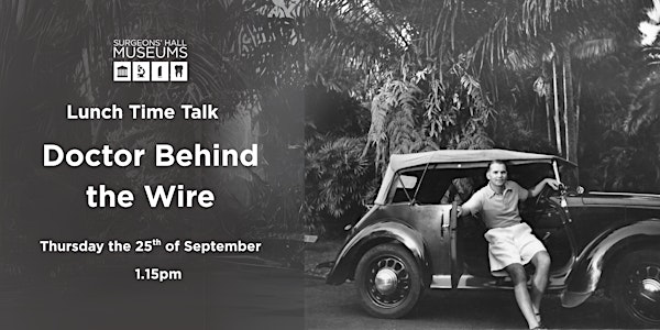 Doctor Behind The Wire | Surgeons' Hall Museum