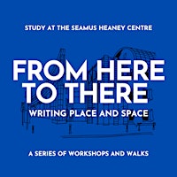 From Here to There: Writing and the City workshops 2 | Seamus Heaney Centre, 48 University Road, Queen's University