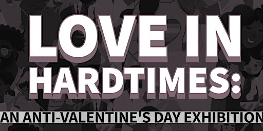 "Love in Hardtimes: An Anti-Valentine's Day Exhibition" | The Rising Sun Arts Centre