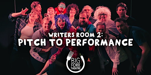 Writers Room 2 – Pitch to Performance Term 2 2023 | Big Fork Theatre