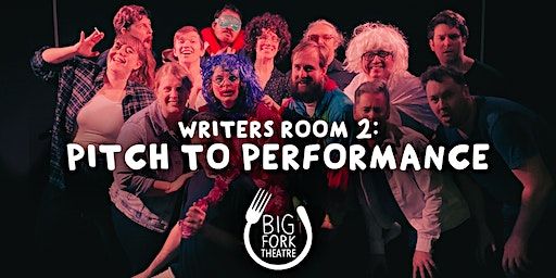 Writers Room 2 – Pitch to Performance Term 2 2023 | Big Fork Theatre