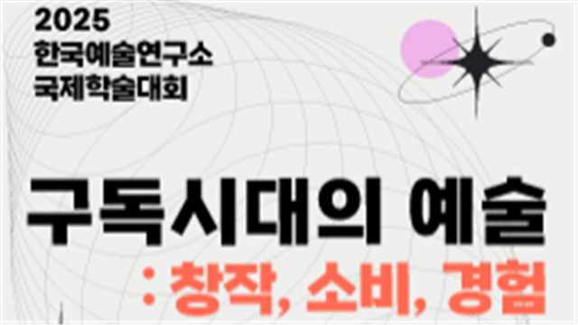 한국에술종합학교 한국예술연구소 2025년 국제학술대회 <구독시대의 예술: 창작, 소비, 경험> 개최 | 한국예술종합학교 대학로캠퍼스 1층 강당