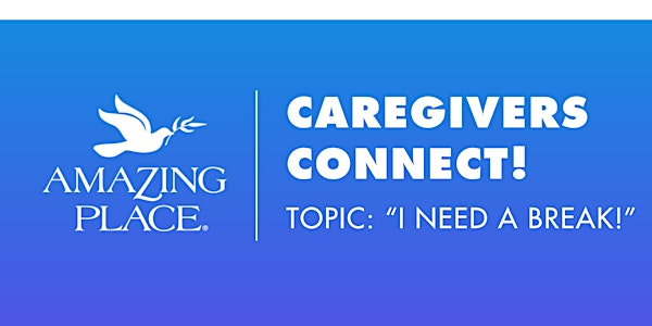 Caregivers  Connect! - "I NEED A BREAK!"  3/11/2026 | Amazing Place West - Opening Late Summer 2025
