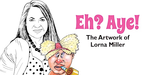 Eh? Aye! The Artwork of Lorna Miller Exhibition Preview | Reid Ground Floor Corridor, Reid Building