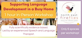 Supporting Language Development in a Busy Home - In-Person Workshop | North East Fireflies - Speech and Language Therapy