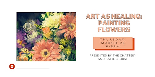 Art as Healing: Painting Flowers - IN-PERSON CLASS | The Chattery