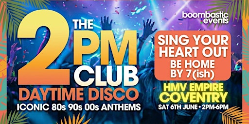 THE 2PM CLUB Daytime Disco COVENTRY - Iconic 80s 90s 00s  Anthems | hmv Empire