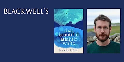 THAT BEAUTIFUL ATLANTIC WALTZ - An Evening with Malachy Tallack | Blackwell's Bookshop